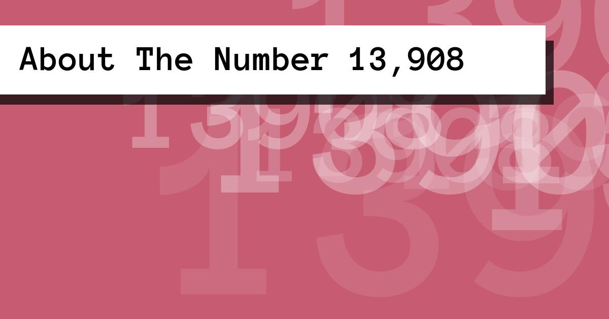 About The Number 13,908