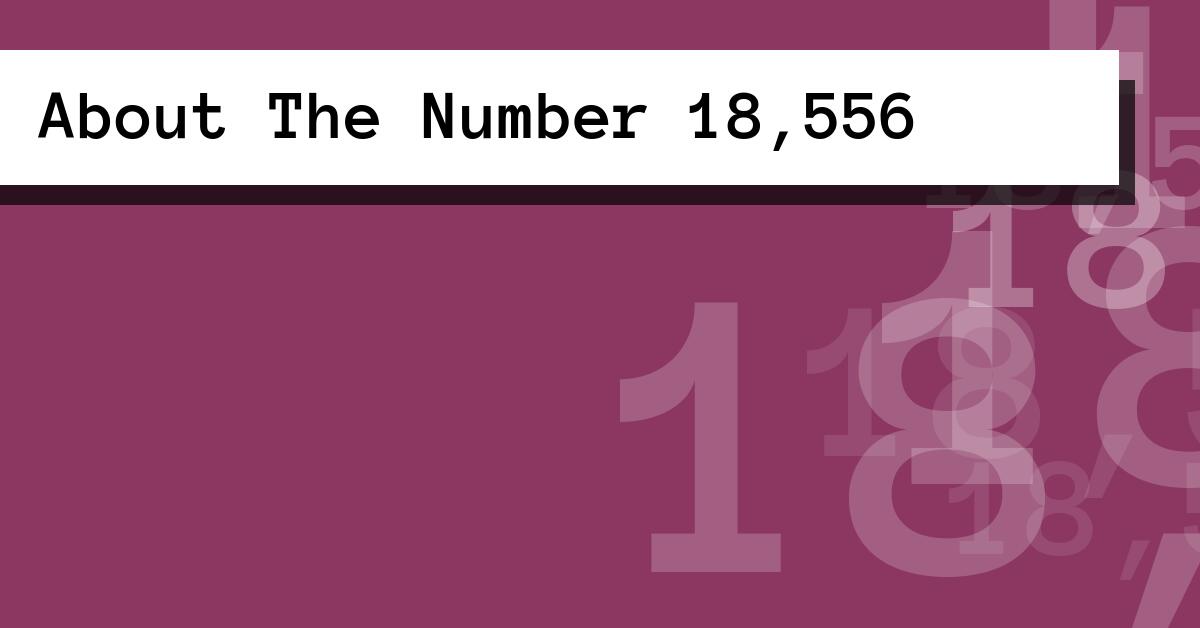 About The Number 18,556