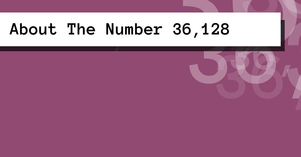 About The Number 36,128