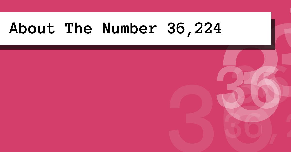 About The Number 36,224
