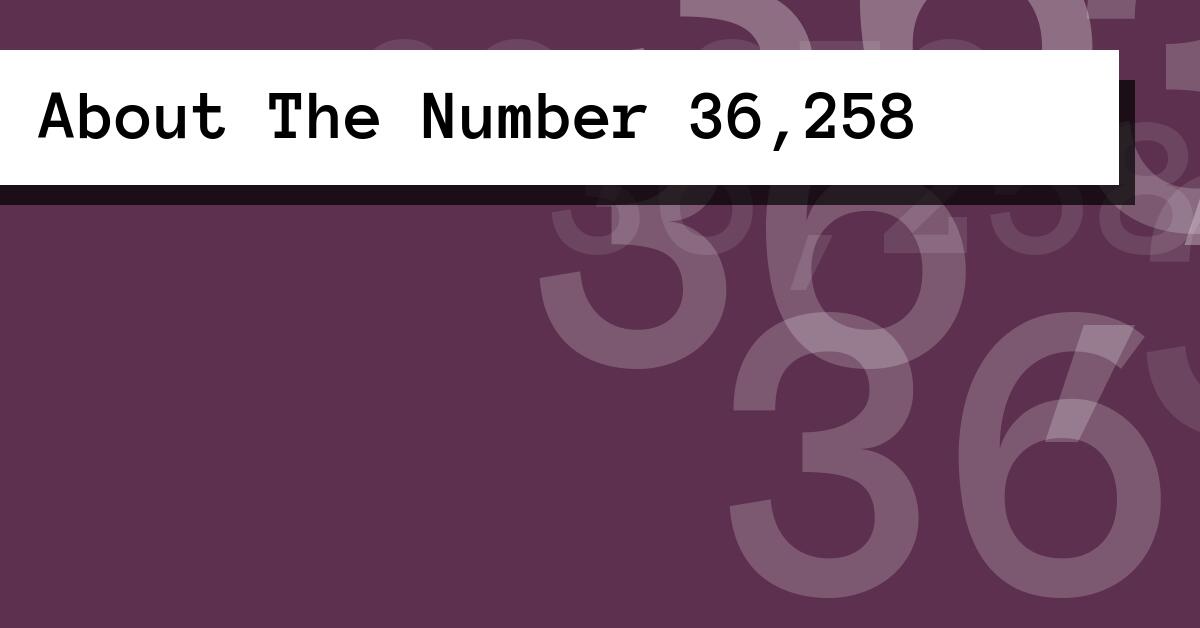 About The Number 36,258