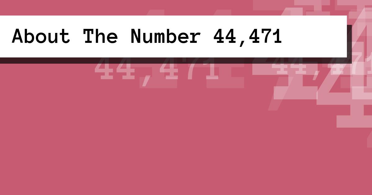 About The Number 44,471