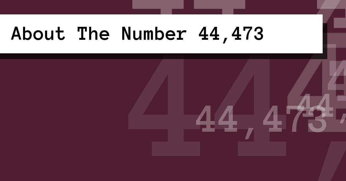 About The Number 44,473