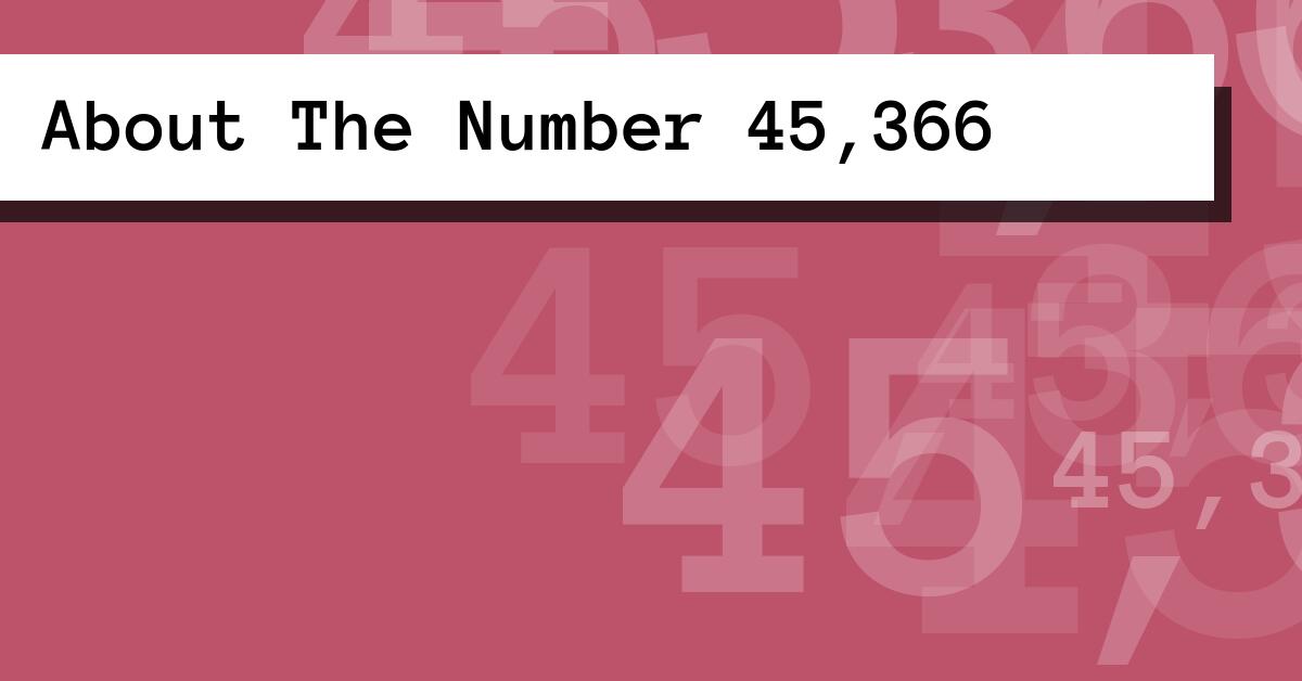 About The Number 45,366