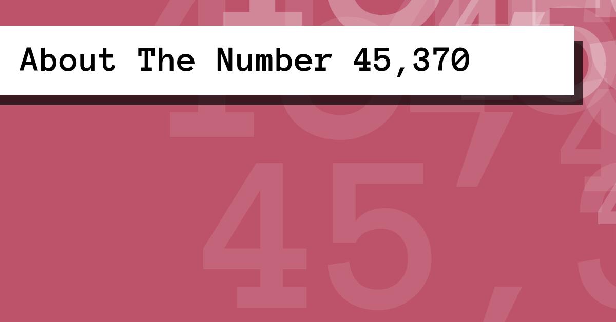 About The Number 45,370
