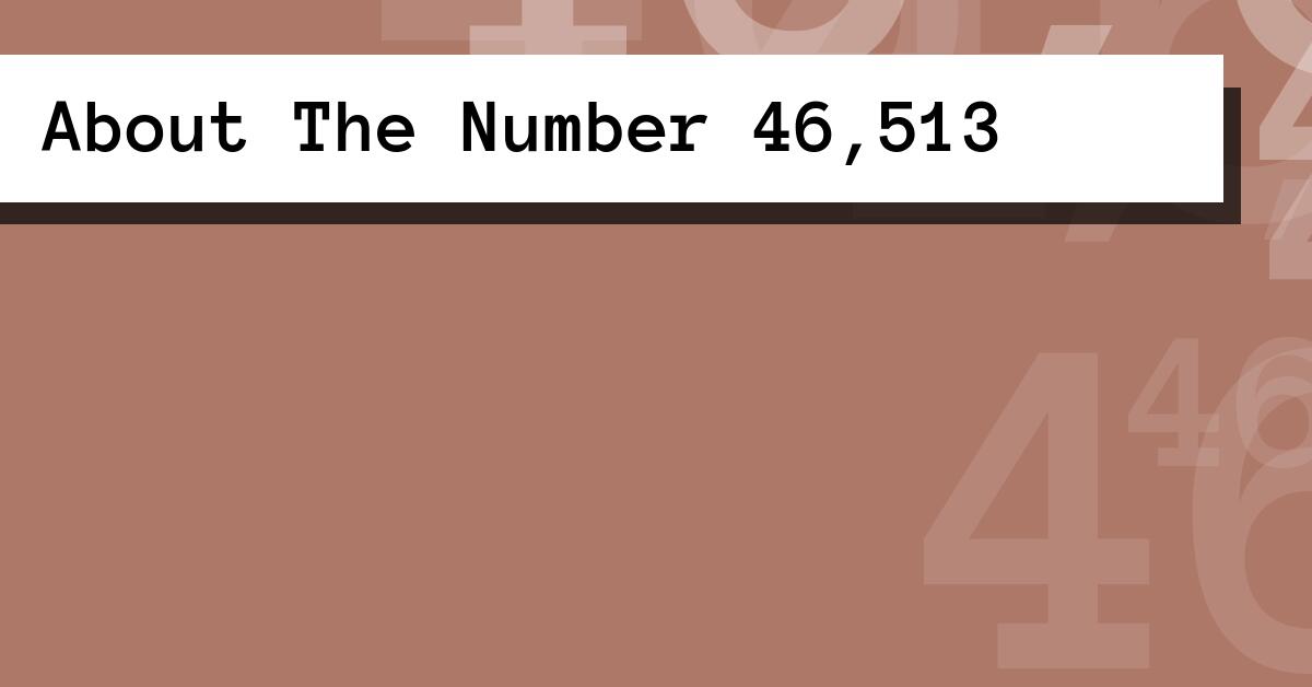 About The Number 46,513