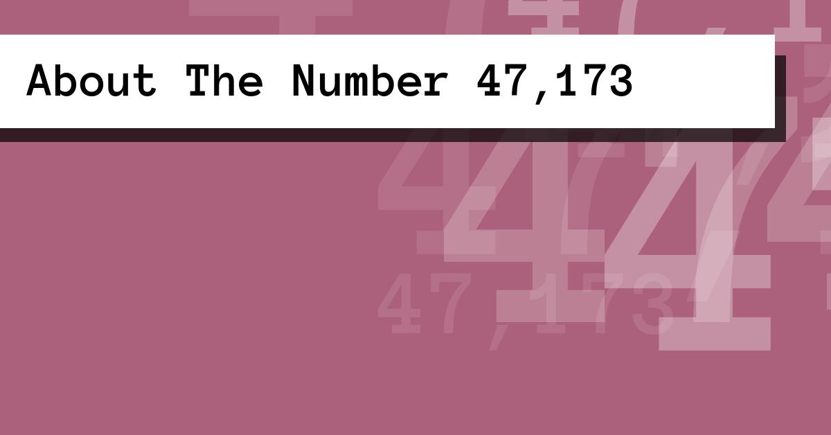 About The Number 47,173