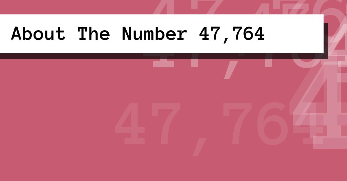 About The Number 47,764