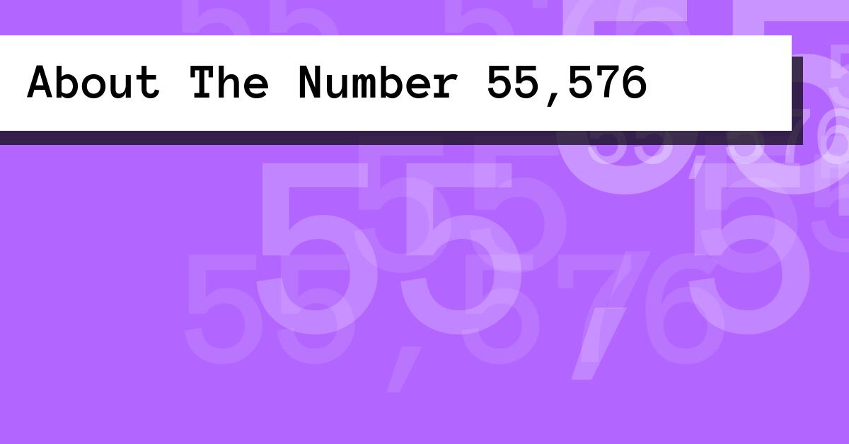 About The Number 55,576