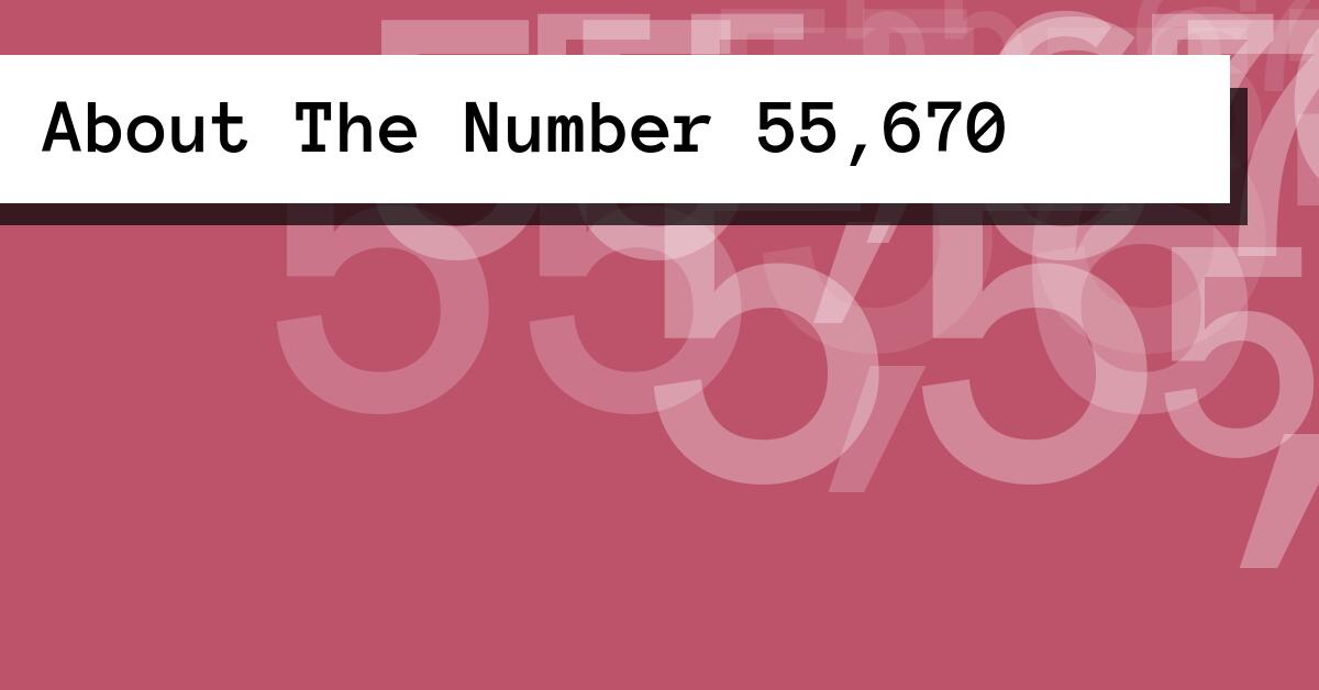 About The Number 55,670