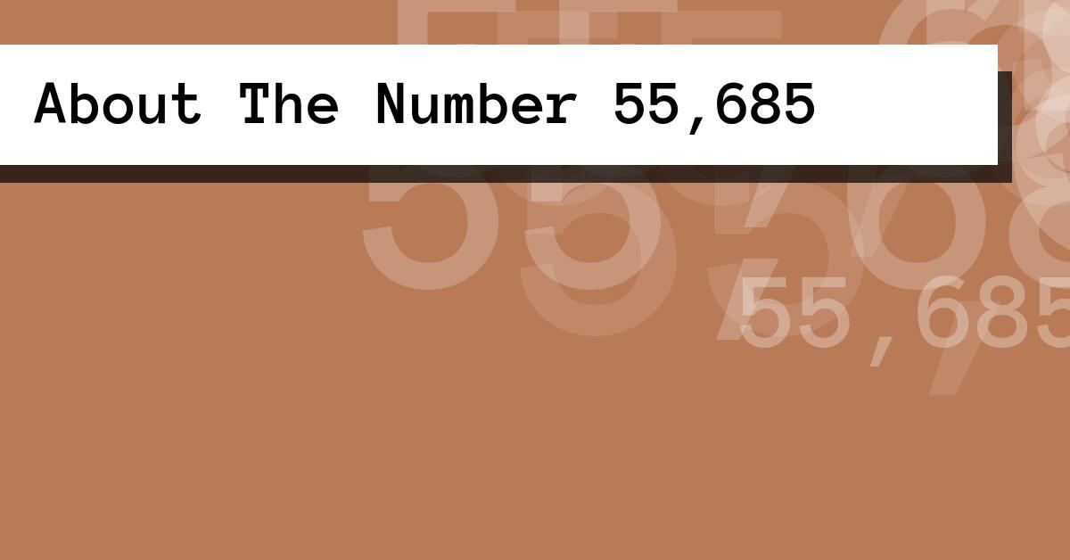 About The Number 55,685