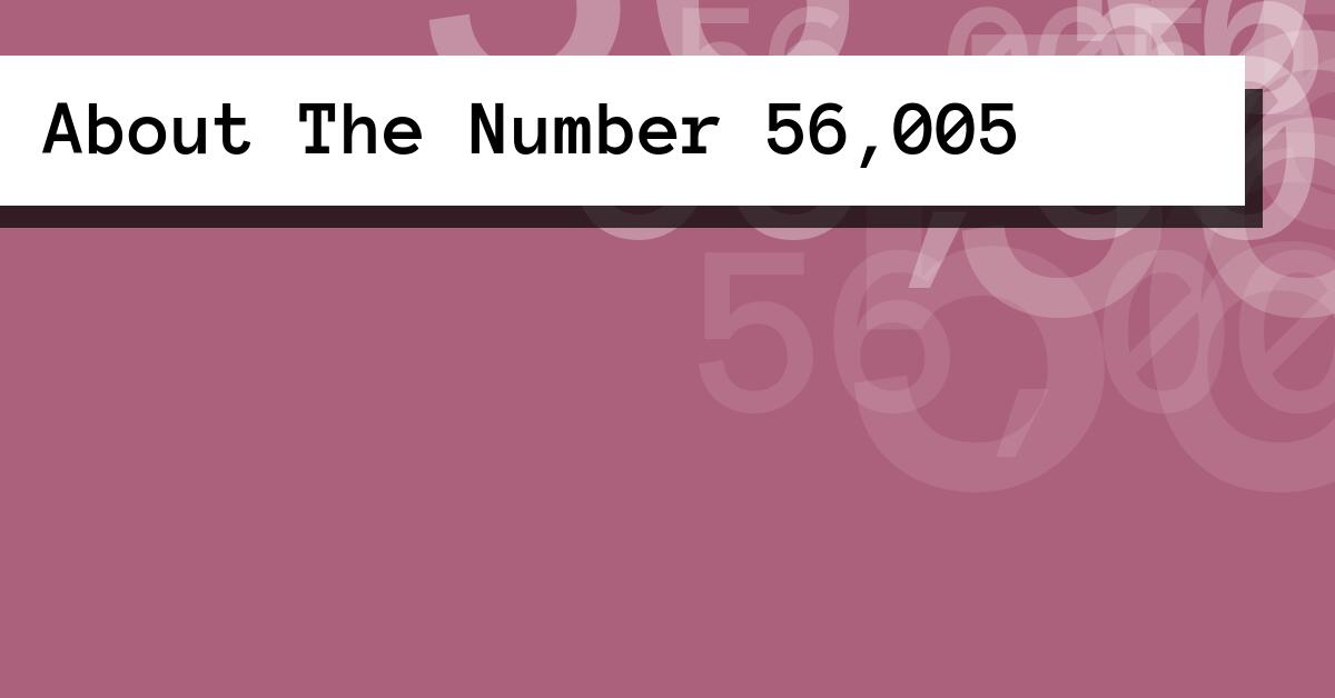 About The Number 56,005