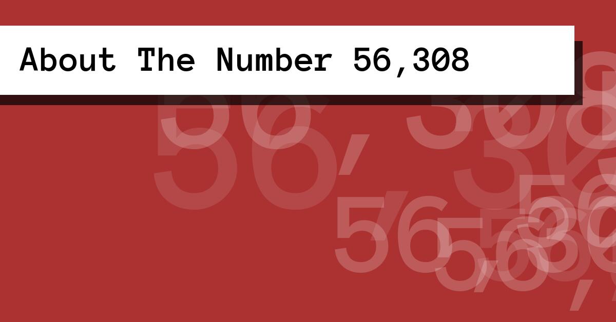 About The Number 56,308