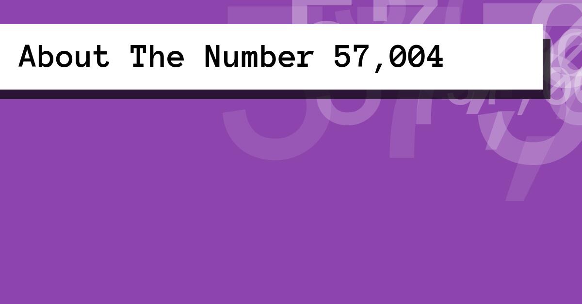 About The Number 57,004