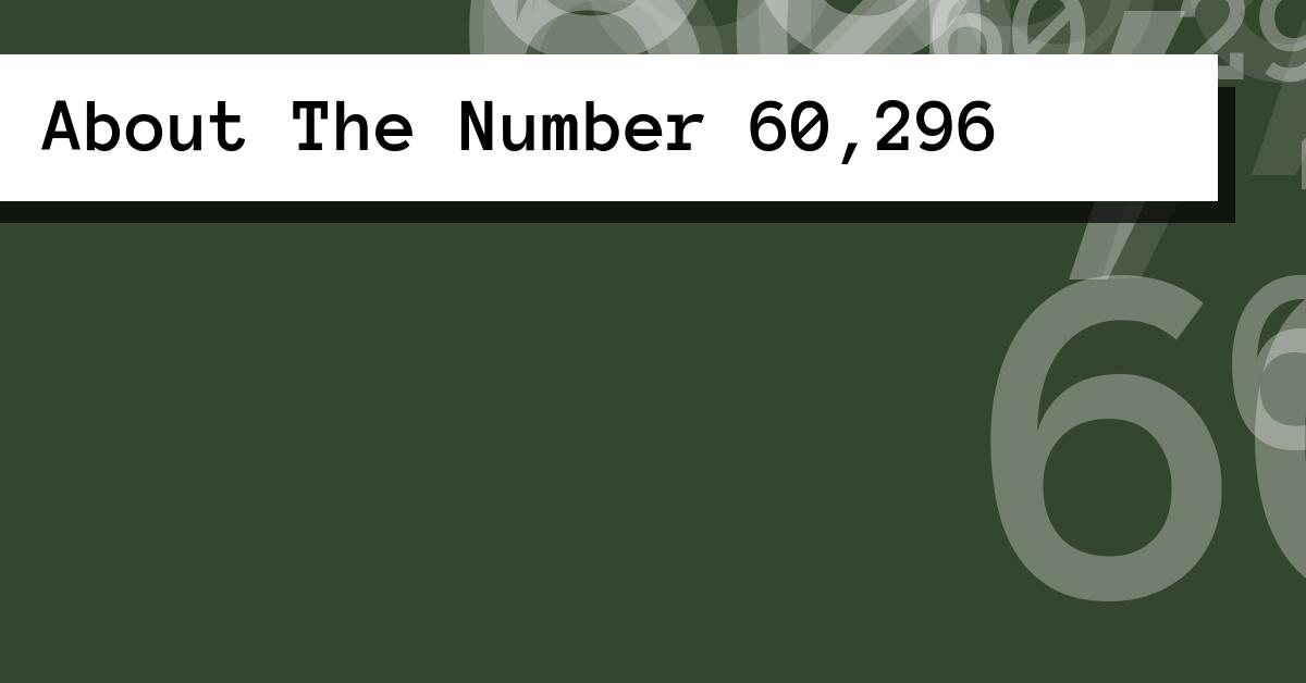 About The Number 60,296