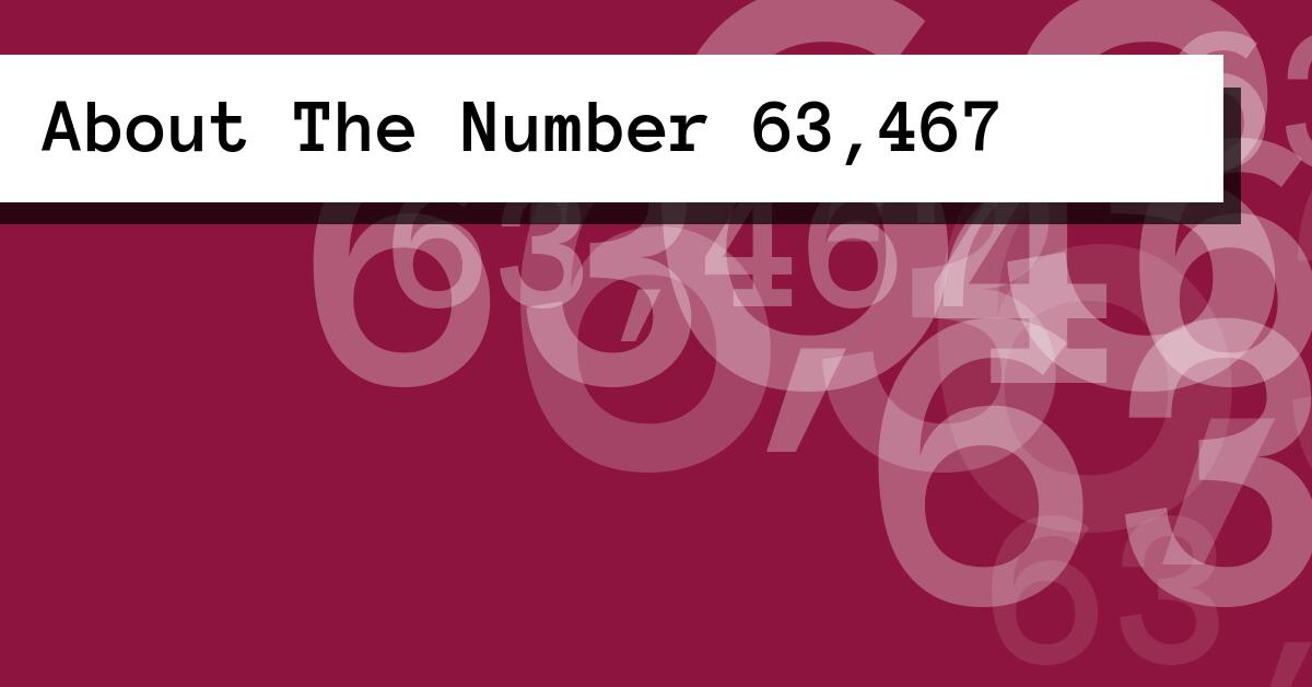 About The Number 63,467