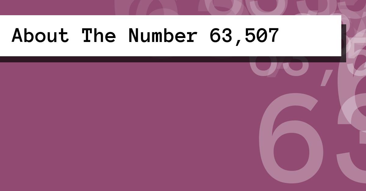 About The Number 63,507