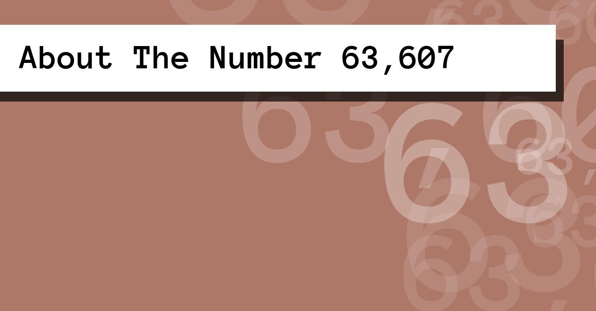 About The Number 63,607