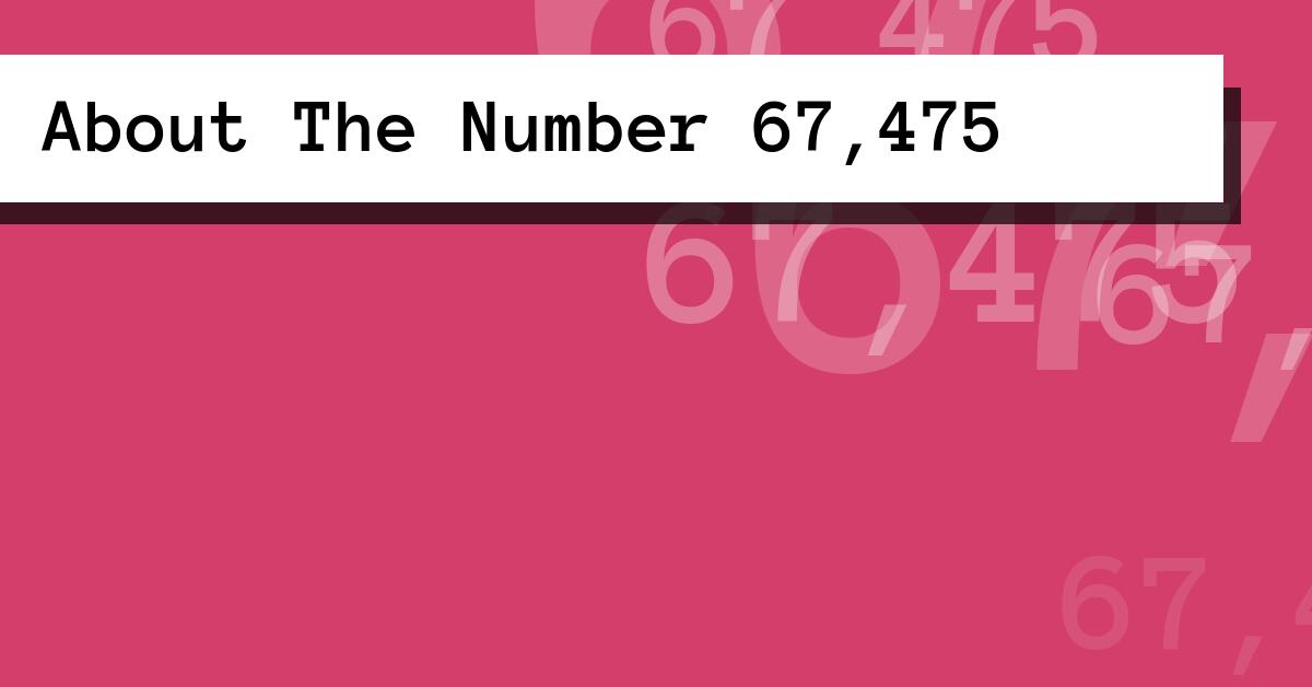 About The Number 67,475