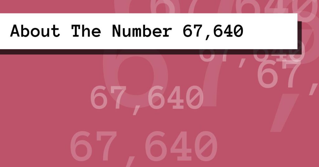 About The Number 67,640