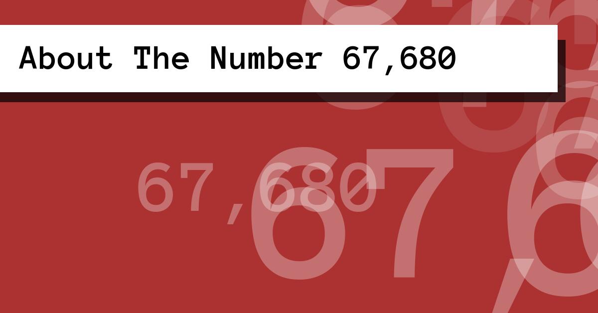 About The Number 67,680