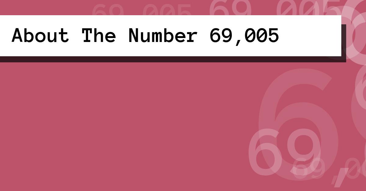 About The Number 69,005