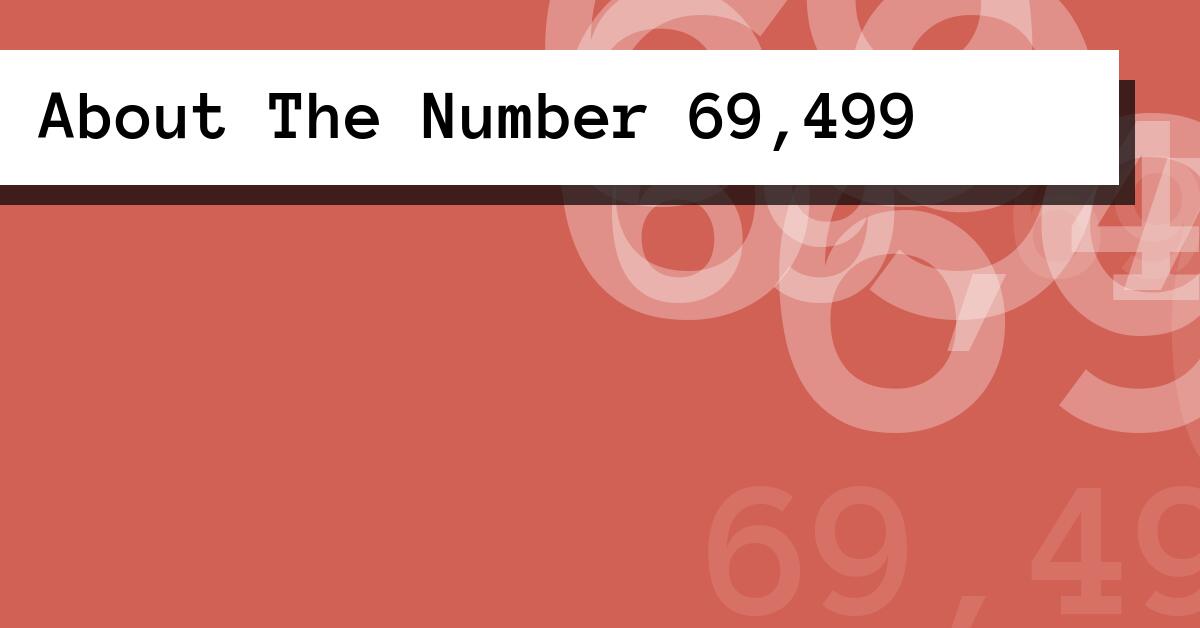 About The Number 69,499