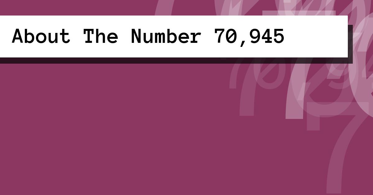 About The Number 70,945