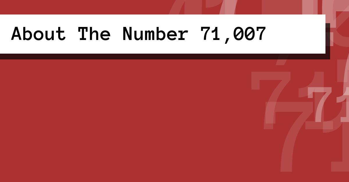 About The Number 71,007