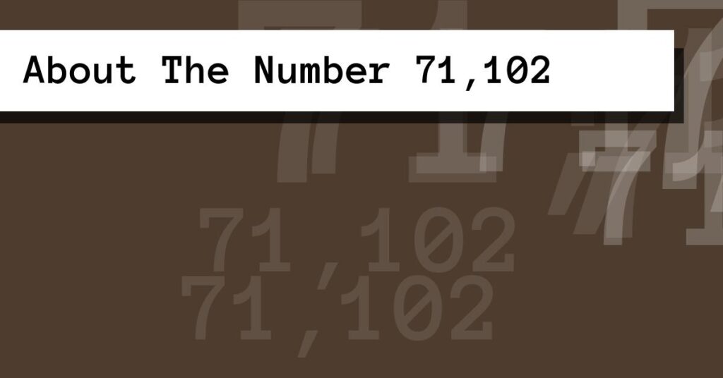 About The Number 71,102