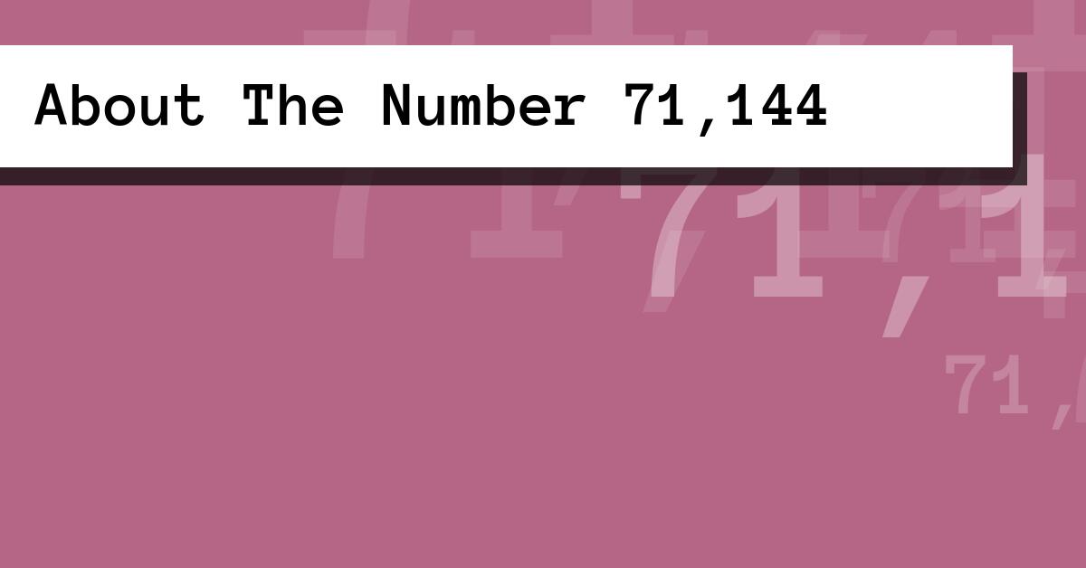 About The Number 71,144