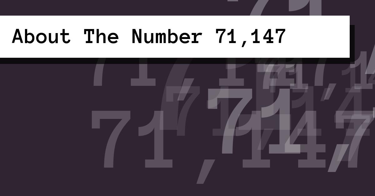 About The Number 71,147