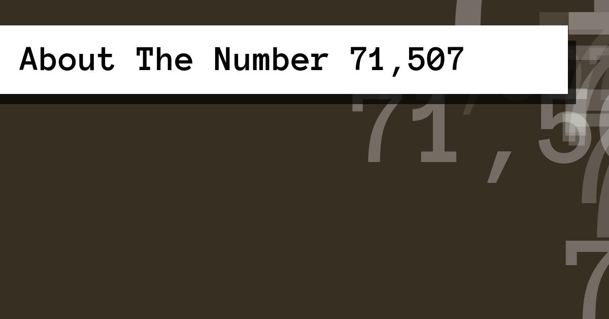 About The Number 71,507