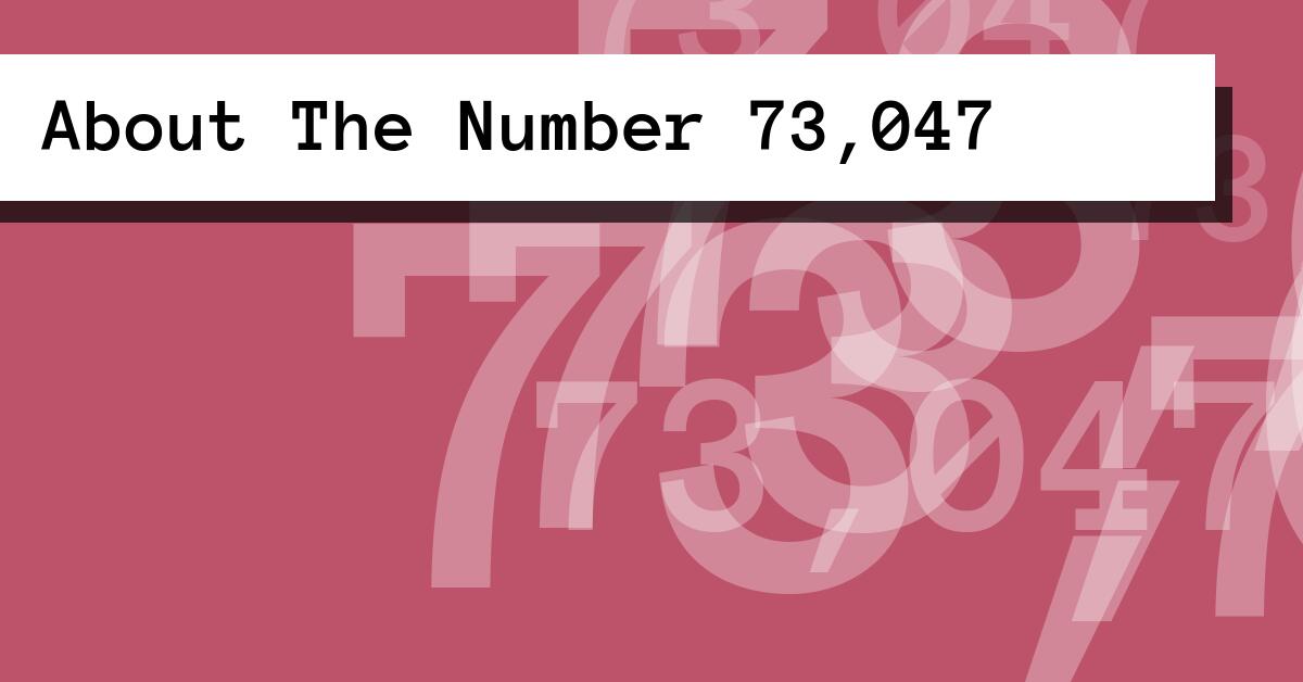 About The Number 73,047