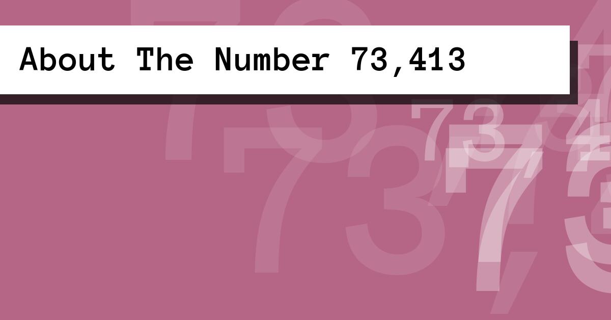 About The Number 73,413