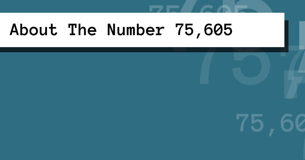 About The Number 75,605