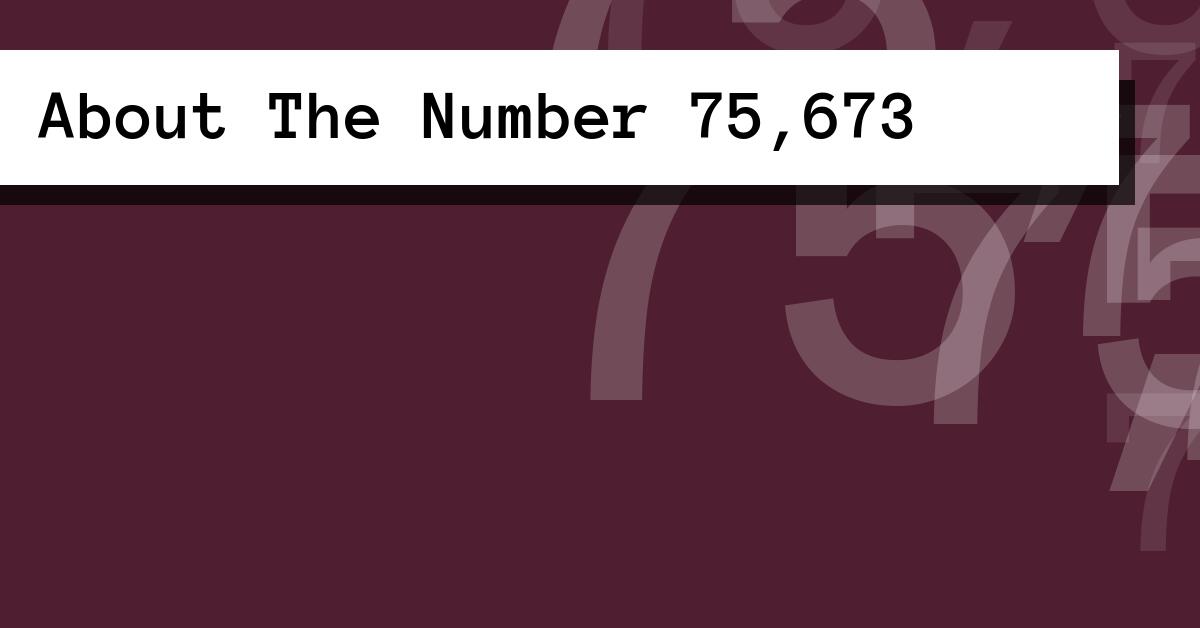 About The Number 75,673