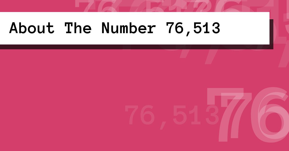 About The Number 76,513